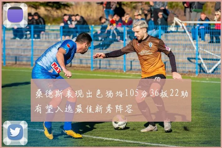 桑德斯表现出色场均105分36板22助有望入选最佳新秀阵容