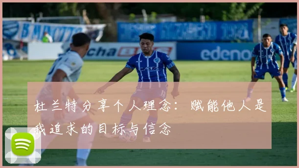 杜兰特分享个人理念：赋能他人是我追求的目标与信念