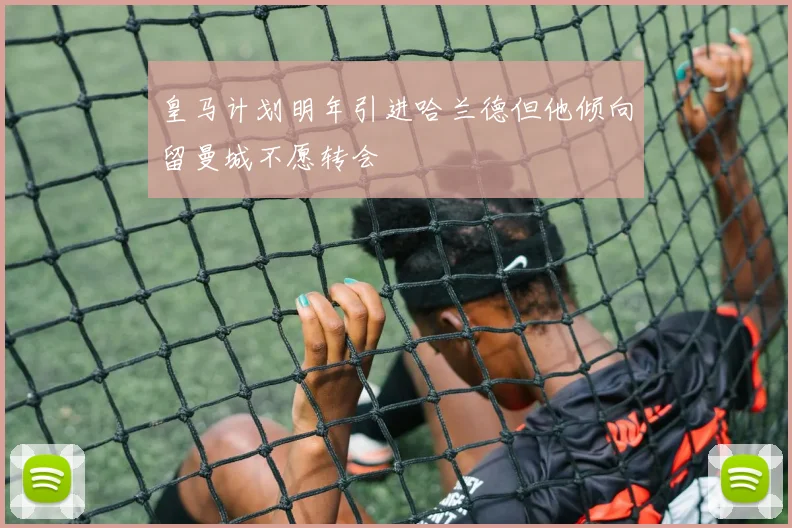 皇马计划明年引进哈兰德但他倾向留曼城不愿转会