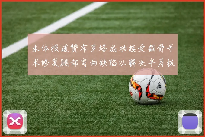 米体报道赞布罗塔成功接受截骨手术修复腿部弯曲缺陷以解决半月板缺失问题